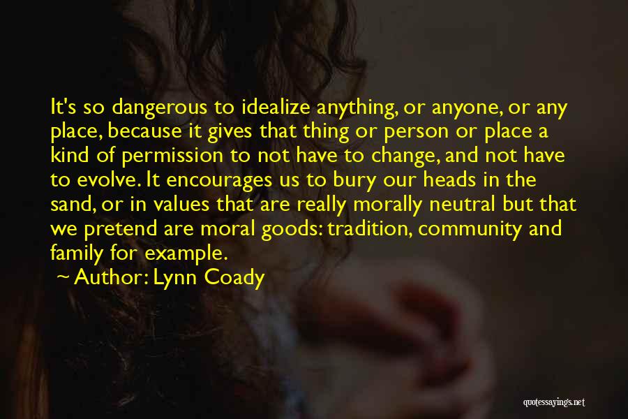 Lynn Coady Quotes: It's So Dangerous To Idealize Anything, Or Anyone, Or Any Place, Because It Gives That Thing Or Person Or Place