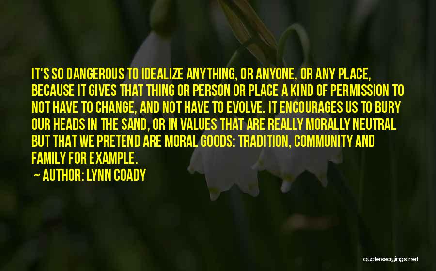 Lynn Coady Quotes: It's So Dangerous To Idealize Anything, Or Anyone, Or Any Place, Because It Gives That Thing Or Person Or Place