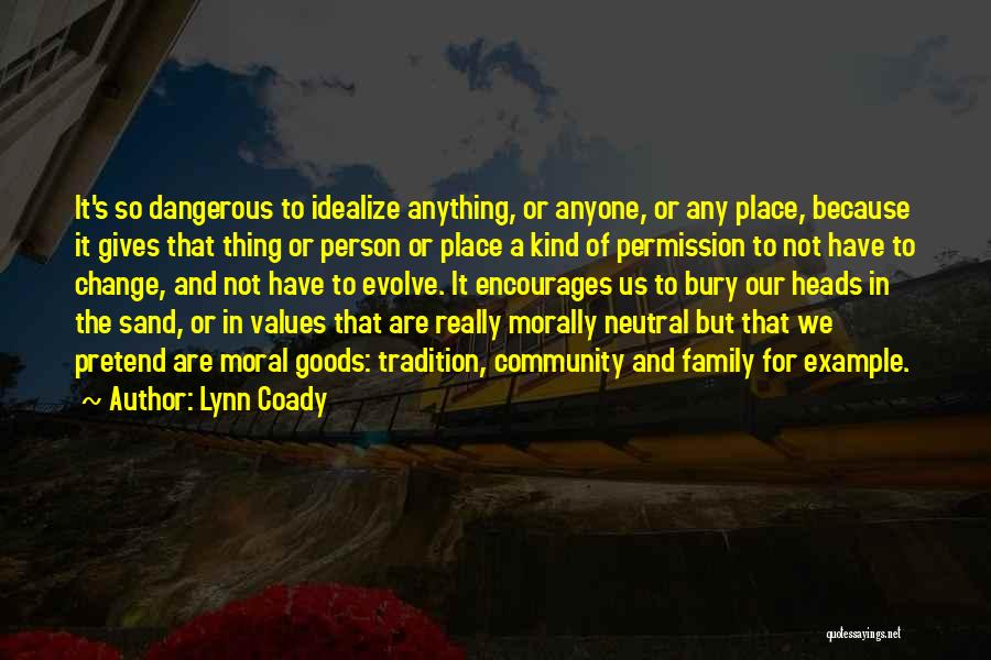 Lynn Coady Quotes: It's So Dangerous To Idealize Anything, Or Anyone, Or Any Place, Because It Gives That Thing Or Person Or Place