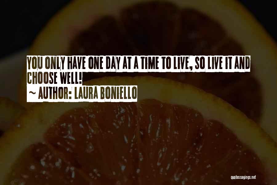 Laura Boniello Quotes: You Only Have One Day At A Time To Live, So Live It And Choose Well!