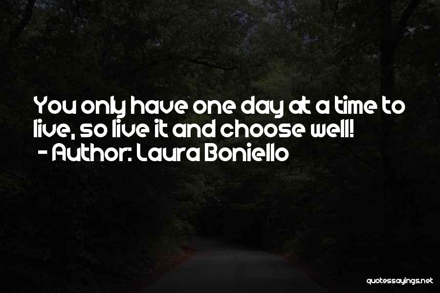 Laura Boniello Quotes: You Only Have One Day At A Time To Live, So Live It And Choose Well!