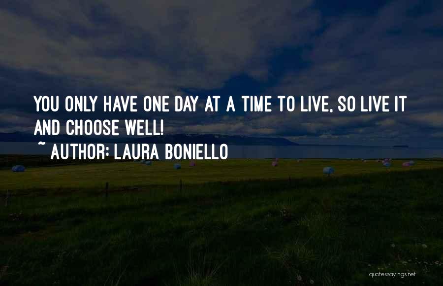 Laura Boniello Quotes: You Only Have One Day At A Time To Live, So Live It And Choose Well!