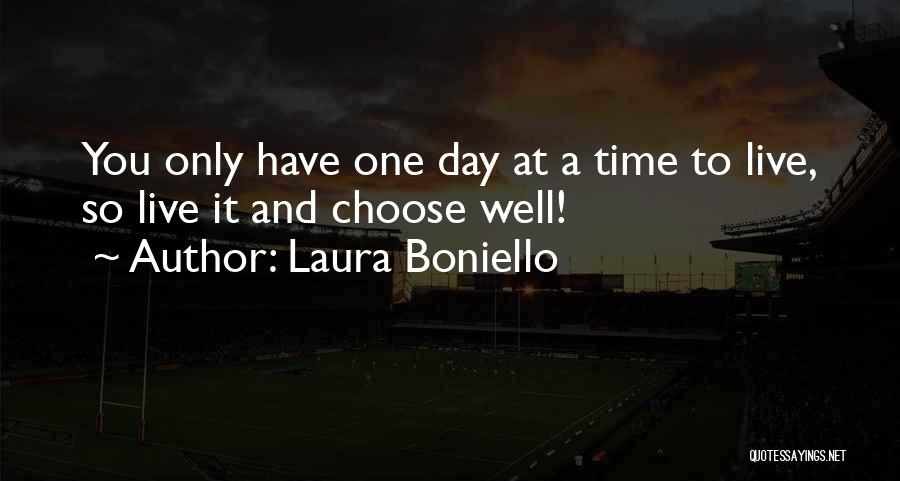 Laura Boniello Quotes: You Only Have One Day At A Time To Live, So Live It And Choose Well!