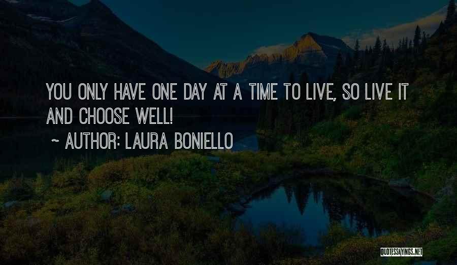 Laura Boniello Quotes: You Only Have One Day At A Time To Live, So Live It And Choose Well!