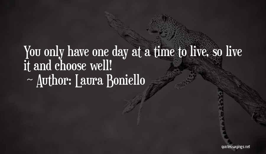 Laura Boniello Quotes: You Only Have One Day At A Time To Live, So Live It And Choose Well!