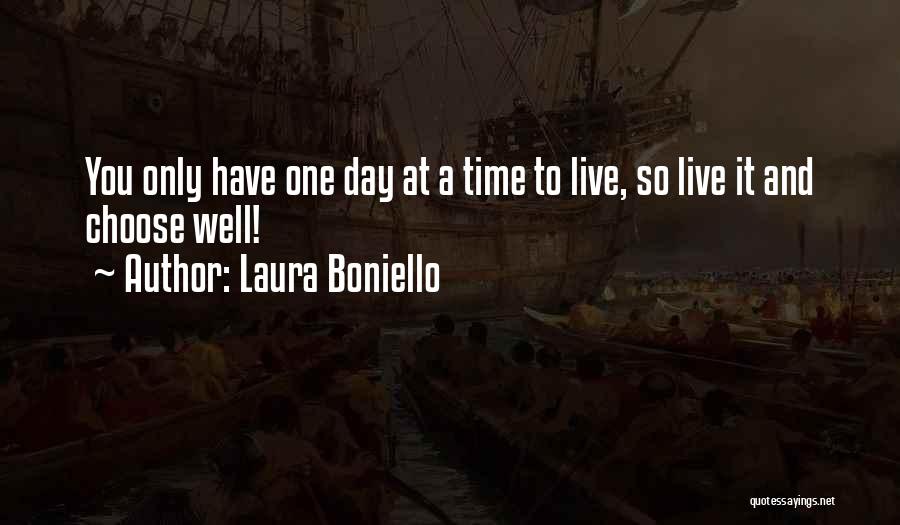 Laura Boniello Quotes: You Only Have One Day At A Time To Live, So Live It And Choose Well!