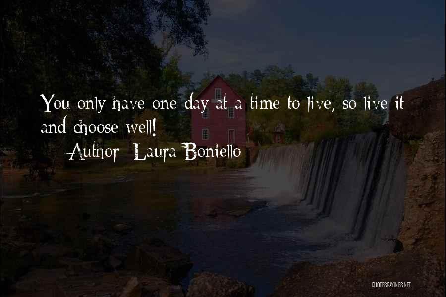 Laura Boniello Quotes: You Only Have One Day At A Time To Live, So Live It And Choose Well!