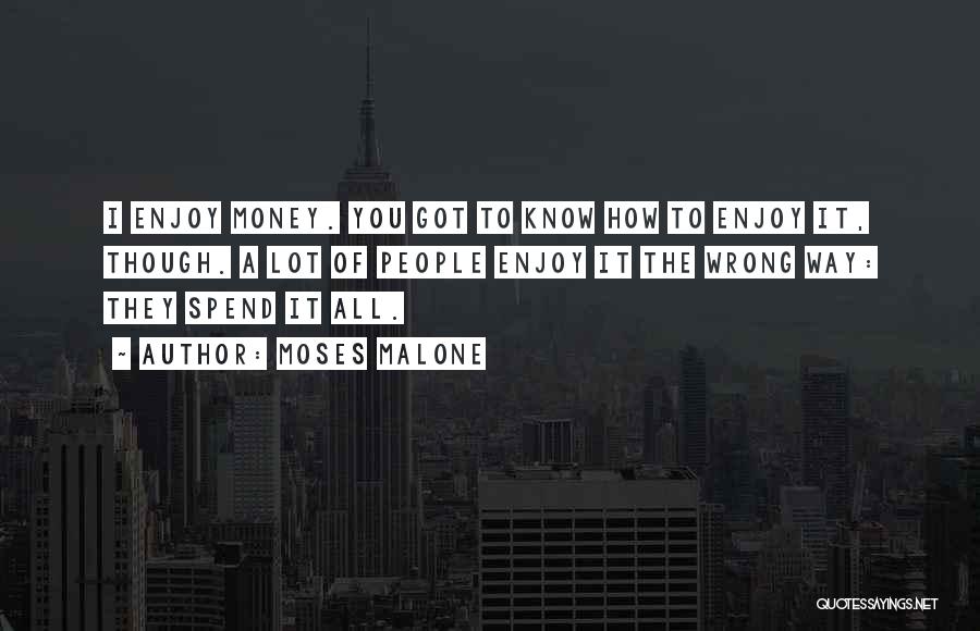 Moses Malone Quotes: I Enjoy Money. You Got To Know How To Enjoy It, Though. A Lot Of People Enjoy It The Wrong