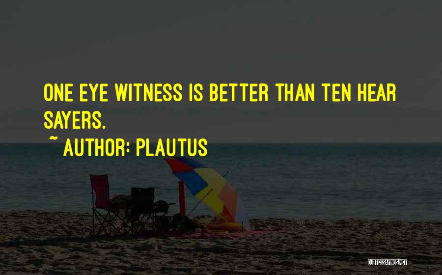 Plautus Quotes: One Eye Witness Is Better Than Ten Hear Sayers.