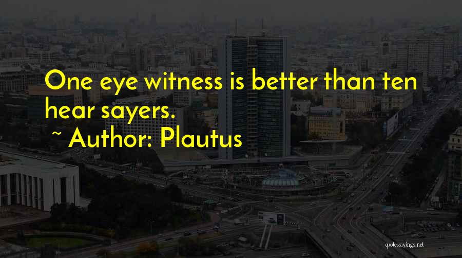 Plautus Quotes: One Eye Witness Is Better Than Ten Hear Sayers.