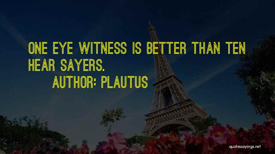 Plautus Quotes: One Eye Witness Is Better Than Ten Hear Sayers.