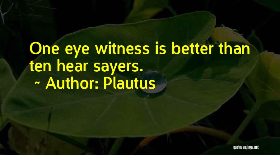 Plautus Quotes: One Eye Witness Is Better Than Ten Hear Sayers.