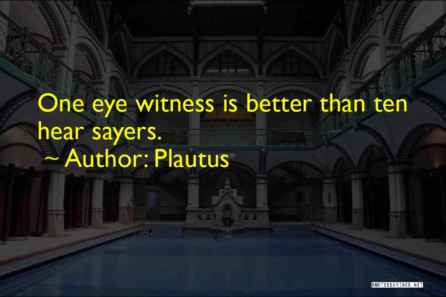 Plautus Quotes: One Eye Witness Is Better Than Ten Hear Sayers.