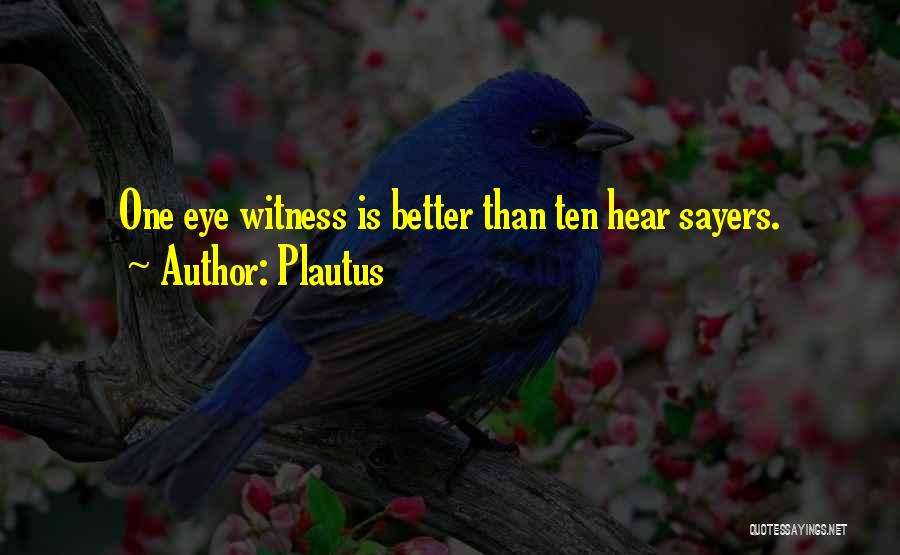 Plautus Quotes: One Eye Witness Is Better Than Ten Hear Sayers.