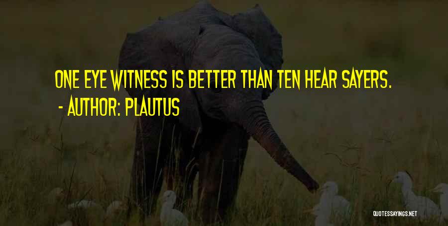 Plautus Quotes: One Eye Witness Is Better Than Ten Hear Sayers.
