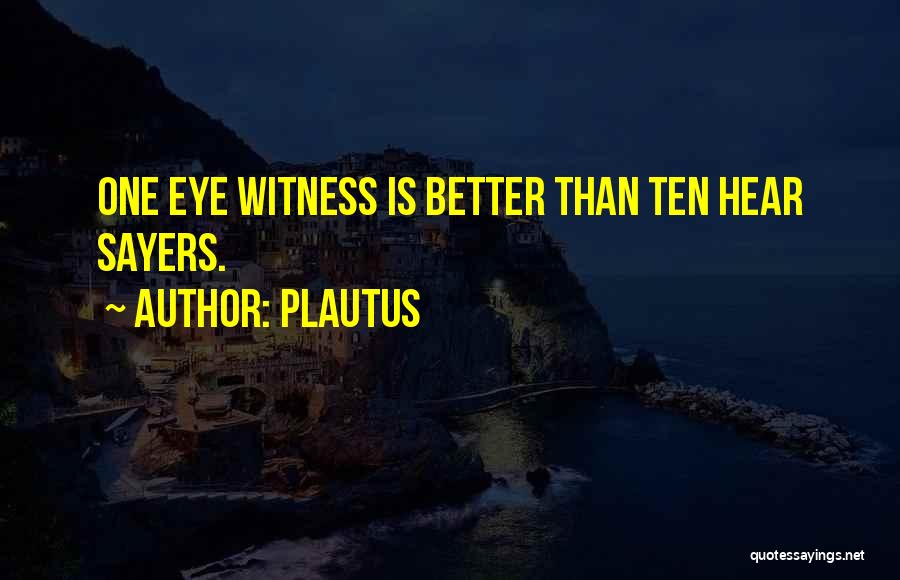 Plautus Quotes: One Eye Witness Is Better Than Ten Hear Sayers.