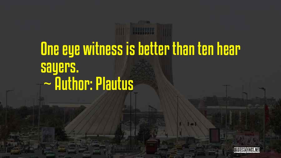 Plautus Quotes: One Eye Witness Is Better Than Ten Hear Sayers.