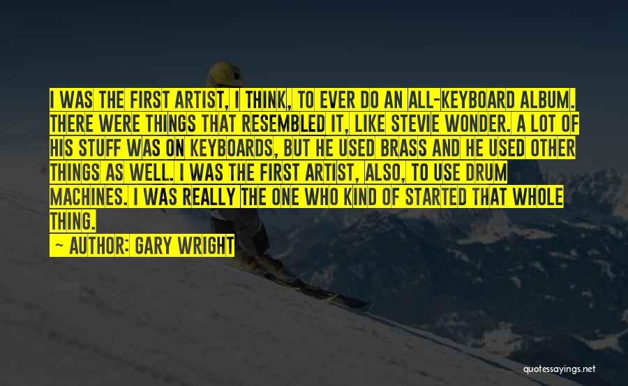 Gary Wright Quotes: I Was The First Artist, I Think, To Ever Do An All-keyboard Album. There Were Things That Resembled It, Like