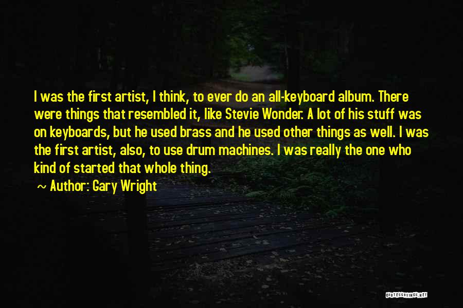 Gary Wright Quotes: I Was The First Artist, I Think, To Ever Do An All-keyboard Album. There Were Things That Resembled It, Like