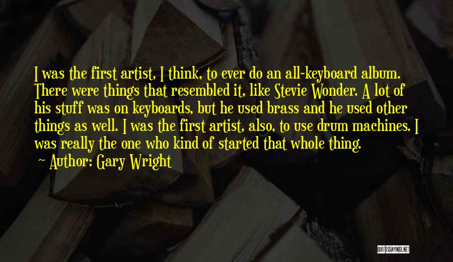 Gary Wright Quotes: I Was The First Artist, I Think, To Ever Do An All-keyboard Album. There Were Things That Resembled It, Like