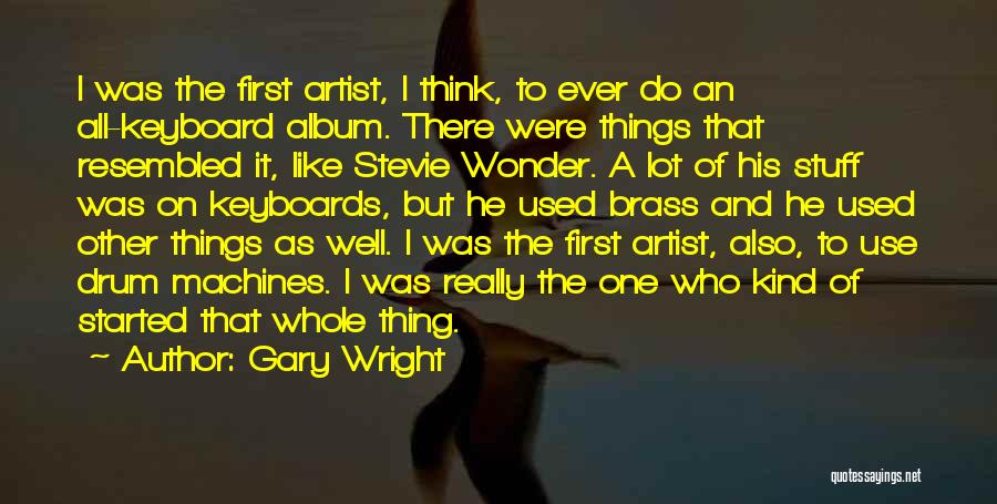 Gary Wright Quotes: I Was The First Artist, I Think, To Ever Do An All-keyboard Album. There Were Things That Resembled It, Like