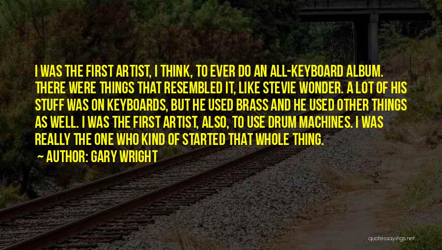 Gary Wright Quotes: I Was The First Artist, I Think, To Ever Do An All-keyboard Album. There Were Things That Resembled It, Like