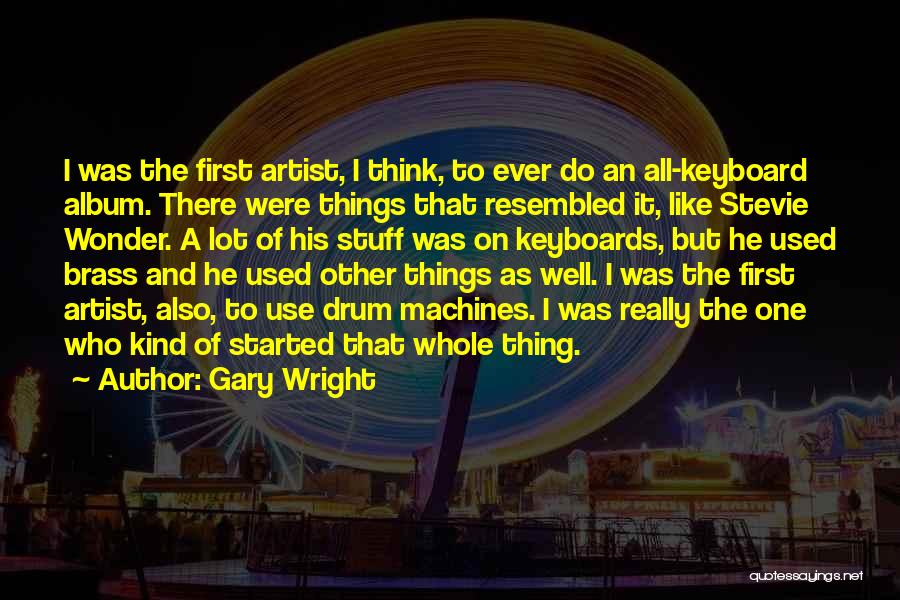 Gary Wright Quotes: I Was The First Artist, I Think, To Ever Do An All-keyboard Album. There Were Things That Resembled It, Like