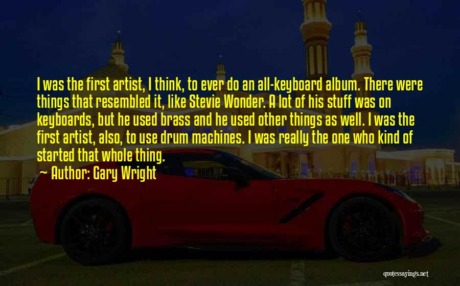 Gary Wright Quotes: I Was The First Artist, I Think, To Ever Do An All-keyboard Album. There Were Things That Resembled It, Like