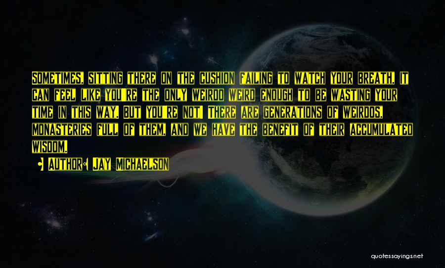 Jay Michaelson Quotes: Sometimes, Sitting There On The Cushion Failing To Watch Your Breath, It Can Feel Like You're The Only Weirdo Weird