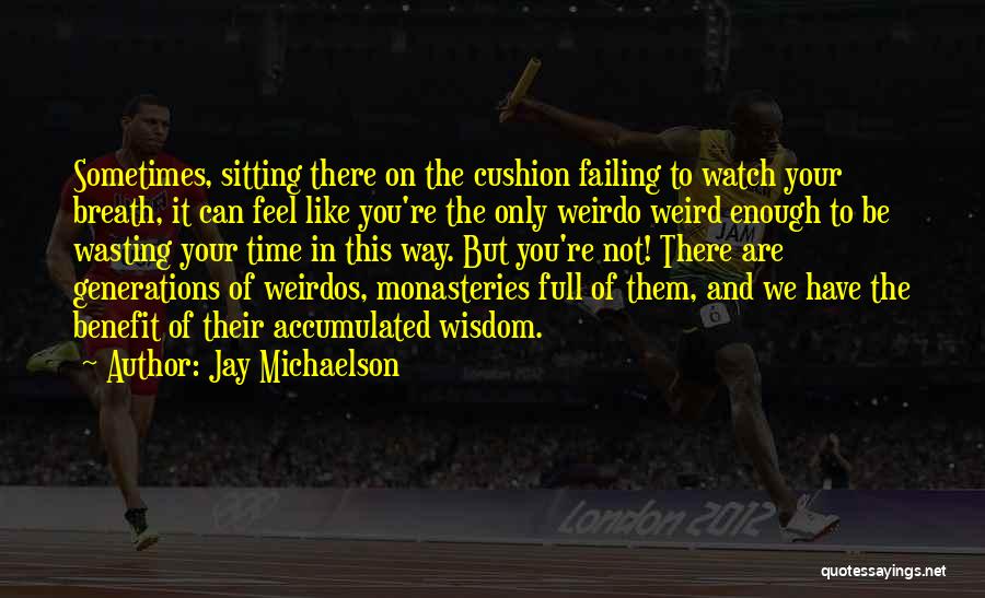 Jay Michaelson Quotes: Sometimes, Sitting There On The Cushion Failing To Watch Your Breath, It Can Feel Like You're The Only Weirdo Weird