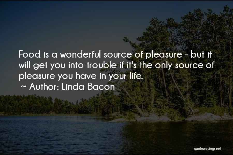 Linda Bacon Quotes: Food Is A Wonderful Source Of Pleasure - But It Will Get You Into Trouble If It's The Only Source