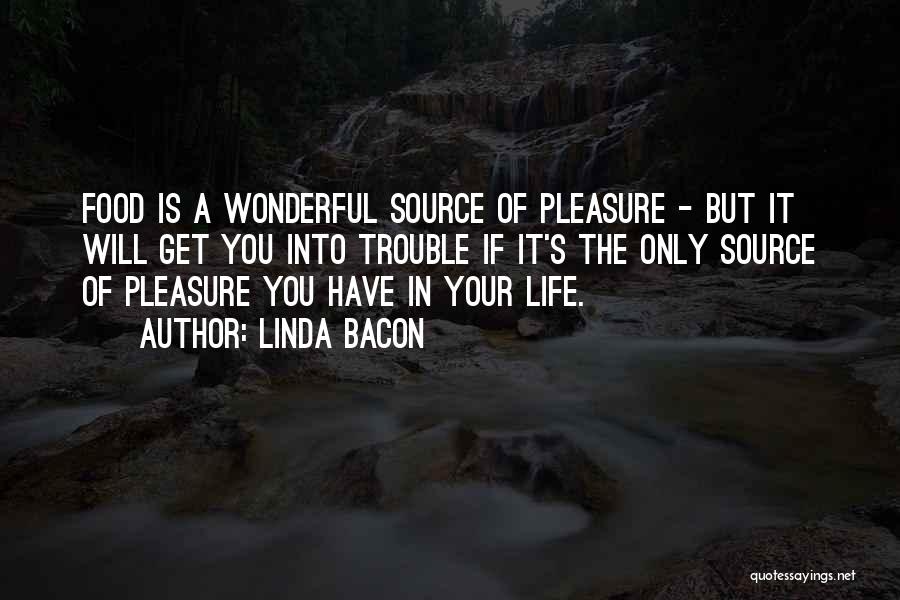 Linda Bacon Quotes: Food Is A Wonderful Source Of Pleasure - But It Will Get You Into Trouble If It's The Only Source