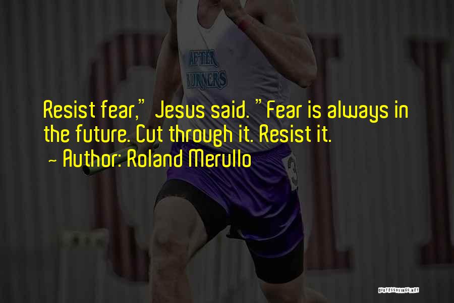 Roland Merullo Quotes: Resist Fear, Jesus Said. Fear Is Always In The Future. Cut Through It. Resist It.