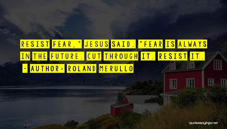 Roland Merullo Quotes: Resist Fear, Jesus Said. Fear Is Always In The Future. Cut Through It. Resist It.