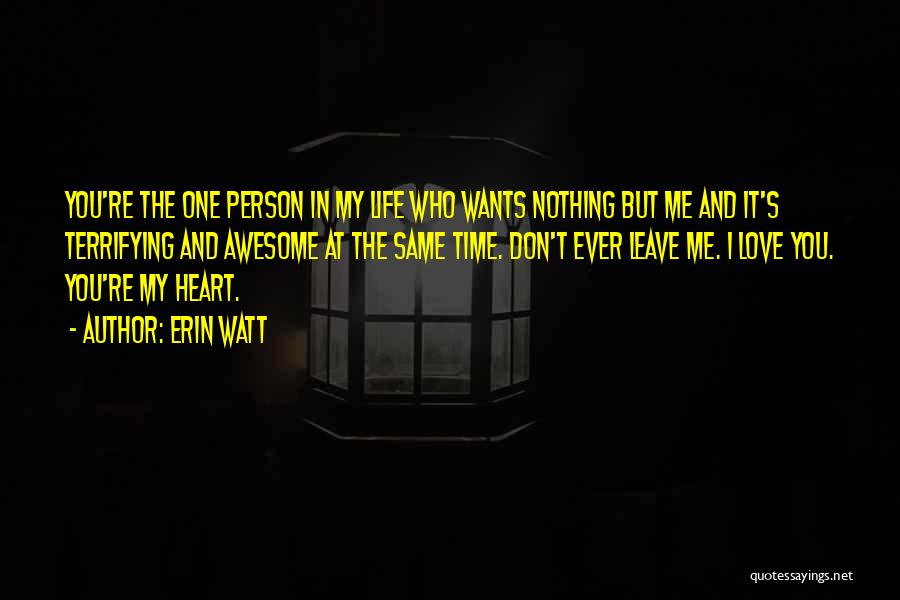 Erin Watt Quotes: You're The One Person In My Life Who Wants Nothing But Me And It's Terrifying And Awesome At The Same