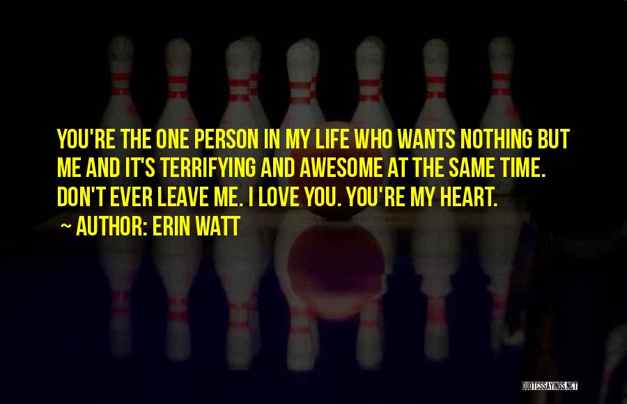 Erin Watt Quotes: You're The One Person In My Life Who Wants Nothing But Me And It's Terrifying And Awesome At The Same