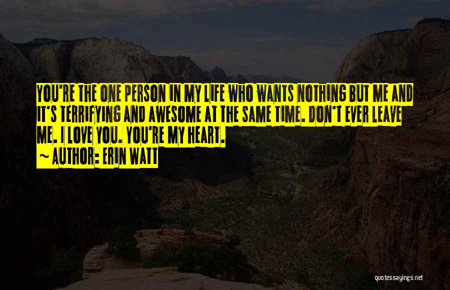 Erin Watt Quotes: You're The One Person In My Life Who Wants Nothing But Me And It's Terrifying And Awesome At The Same