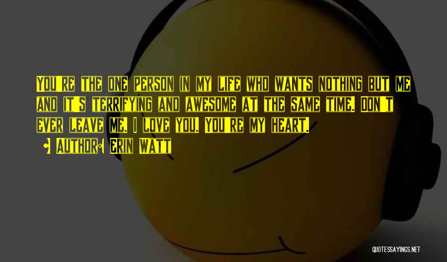 Erin Watt Quotes: You're The One Person In My Life Who Wants Nothing But Me And It's Terrifying And Awesome At The Same