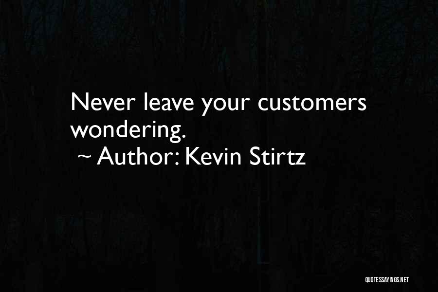Kevin Stirtz Quotes: Never Leave Your Customers Wondering.