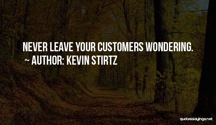 Kevin Stirtz Quotes: Never Leave Your Customers Wondering.