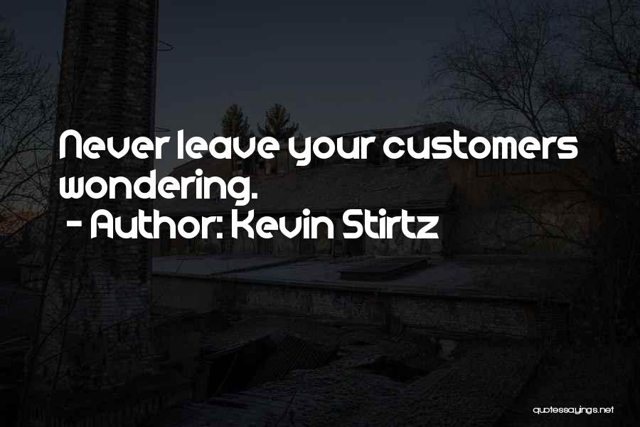 Kevin Stirtz Quotes: Never Leave Your Customers Wondering.