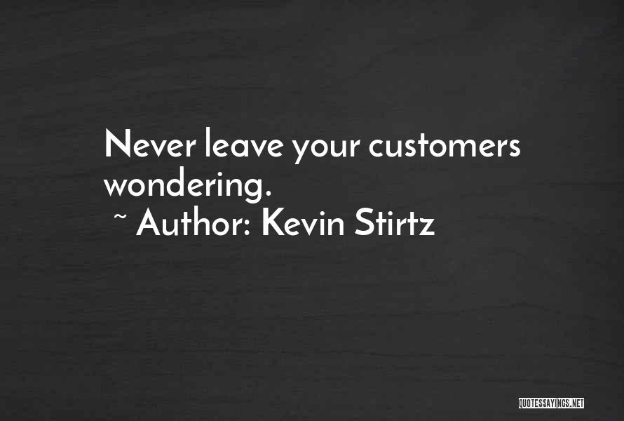 Kevin Stirtz Quotes: Never Leave Your Customers Wondering.