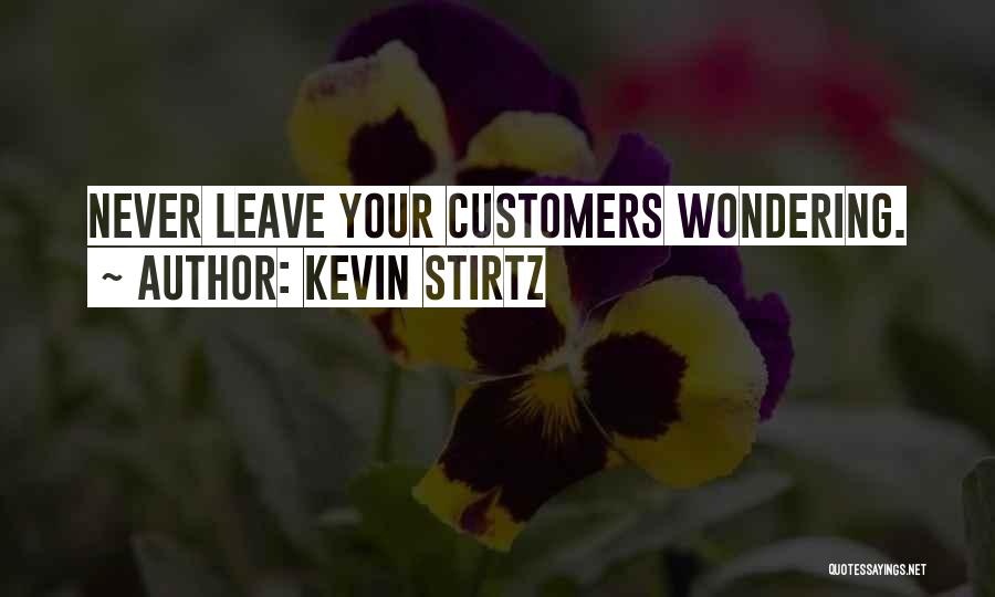 Kevin Stirtz Quotes: Never Leave Your Customers Wondering.