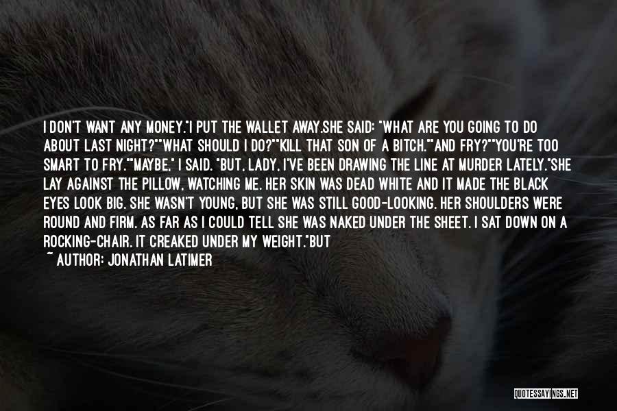 Jonathan Latimer Quotes: I Don't Want Any Money.i Put The Wallet Away.she Said: What Are You Going To Do About Last Night?what Should