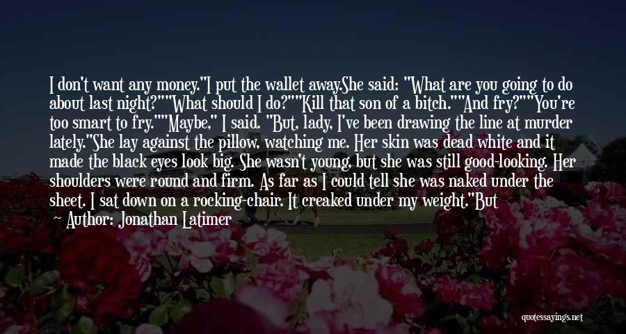 Jonathan Latimer Quotes: I Don't Want Any Money.i Put The Wallet Away.she Said: What Are You Going To Do About Last Night?what Should