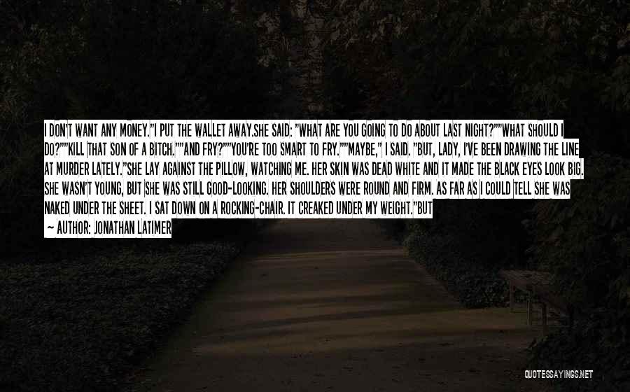 Jonathan Latimer Quotes: I Don't Want Any Money.i Put The Wallet Away.she Said: What Are You Going To Do About Last Night?what Should