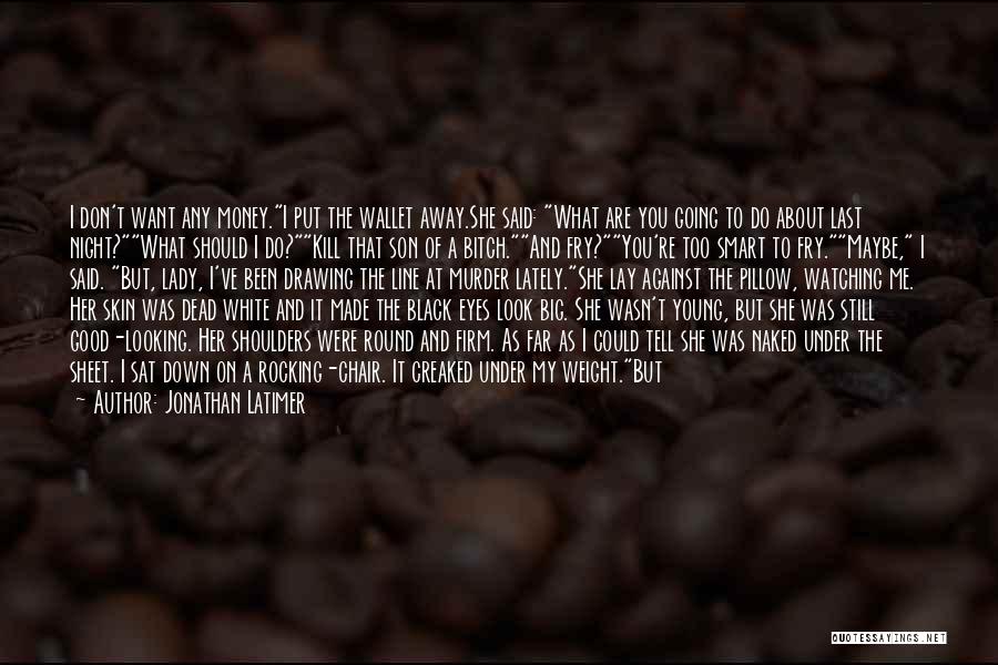 Jonathan Latimer Quotes: I Don't Want Any Money.i Put The Wallet Away.she Said: What Are You Going To Do About Last Night?what Should