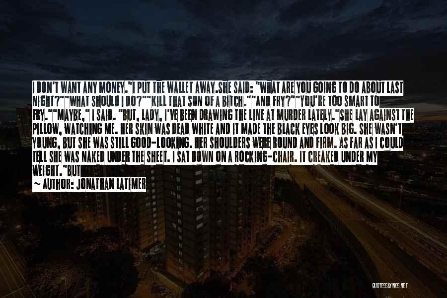 Jonathan Latimer Quotes: I Don't Want Any Money.i Put The Wallet Away.she Said: What Are You Going To Do About Last Night?what Should