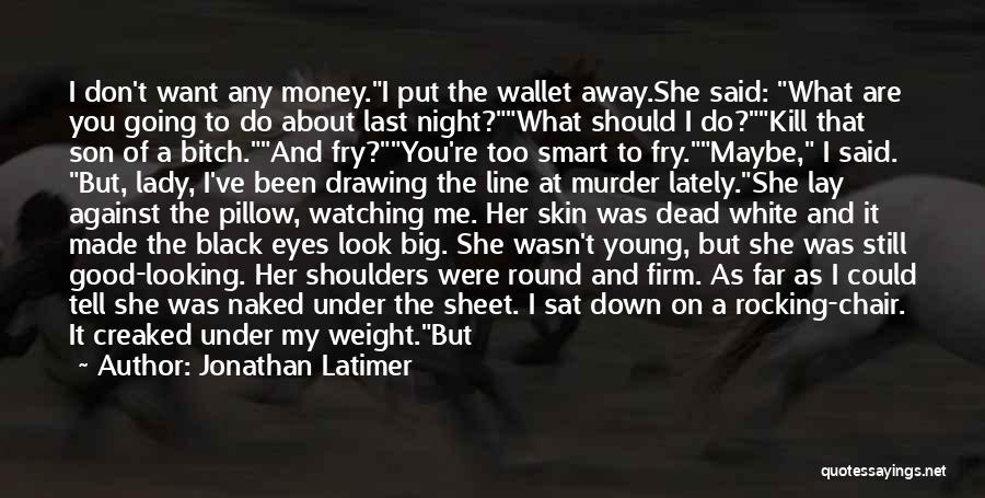 Jonathan Latimer Quotes: I Don't Want Any Money.i Put The Wallet Away.she Said: What Are You Going To Do About Last Night?what Should