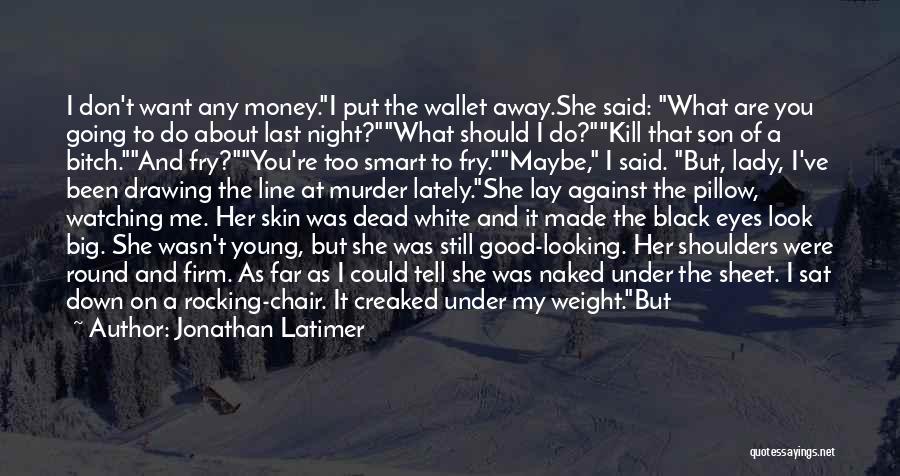 Jonathan Latimer Quotes: I Don't Want Any Money.i Put The Wallet Away.she Said: What Are You Going To Do About Last Night?what Should